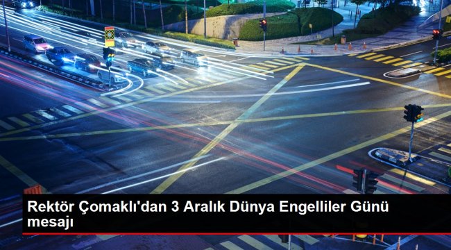 Rektör Çomaklı'dan 3 Aralık Dünya Engelliler Günü mesajı