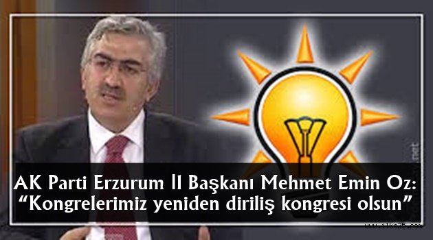 AK Parti Erzurum İl Başkanı Mehmet Emin Öz: "Kongrelerimiz yeniden diriliş kongresi olsun"