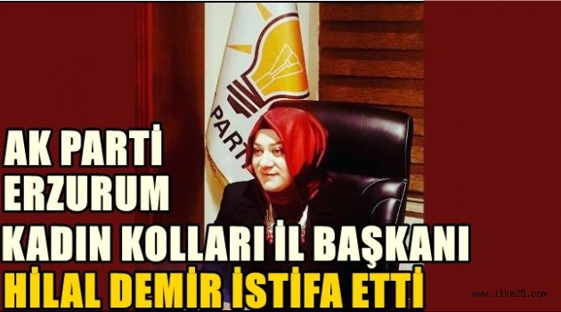 Ak Parti Erzurum Kadın Kolları Başkanı Hilal Demir istifa etti