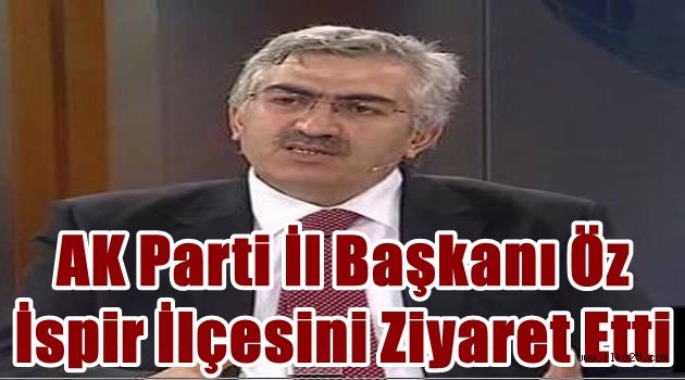 AK Parti İl Başkanı Öz İspir İlçesini Ziyaret Etti