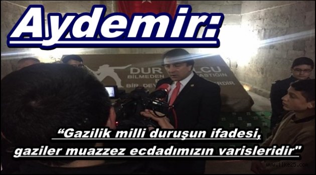 Aydemir: "Gazilik milli duruşun ifadesi, gaziler muazzez ecdadımızın varisleridir"