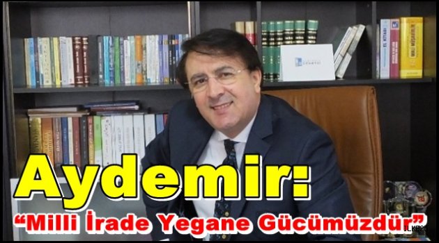 Aydemir: "Milli İrade Yegane Gücümüzdür"