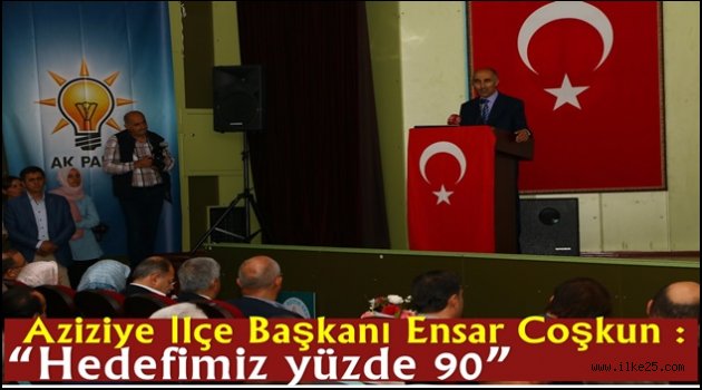 Aziziye İlçe Başkanı Ensar Coşkun ; "Hedefimiz yüzde 90"