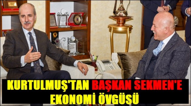 BAŞBAKAN YARDIMCISI KURTULMUŞ'TAN BAŞKAN SEKMEN'E EKONOMİ ÖVGÜSÜ