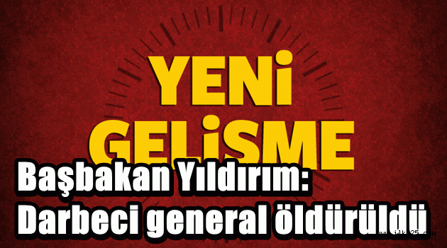 Başbakan Yıldırım: Darbeci general öldürüldü