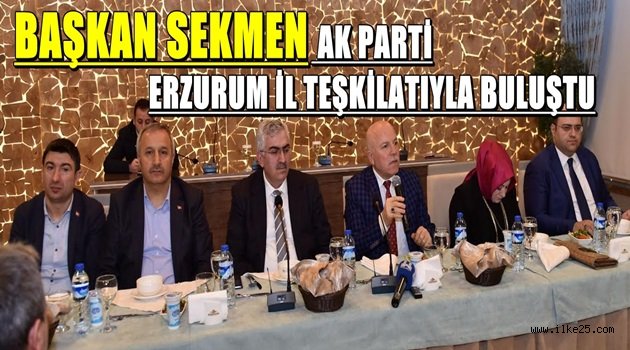 BAŞKAN SEKMEN AK PARTİ ERZURUM İL TEŞKİLATIYLA BULUŞTU