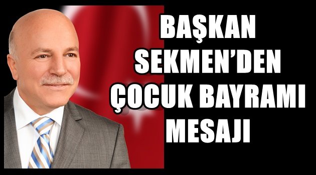 BAŞKAN SEKMEN'DEN ÇOCUK BAYRAMI MESAJI