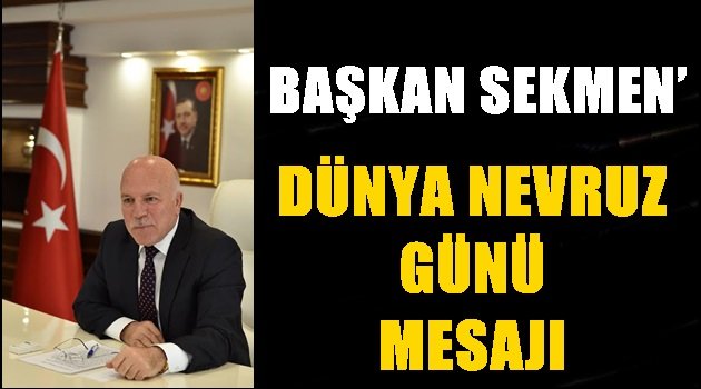 BAŞKAN SEKMEN'DEN DÜNYA NEVRUZ GÜNÜ MESAJI