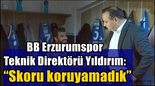 BB Erzurumspor Teknik Direktörü Yıldırım: "Skoru koruyamadık"