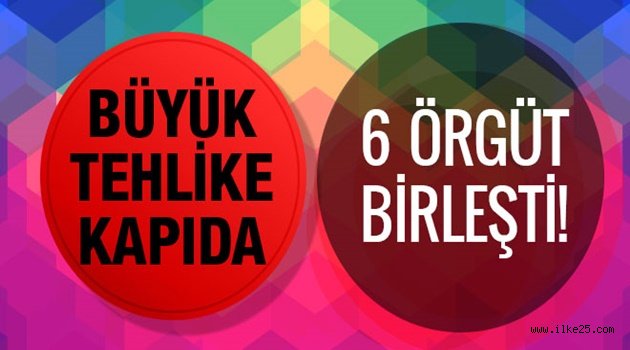 Büyük tehlike kapıda! 6 örgüt birleşti Türkiye'ye..