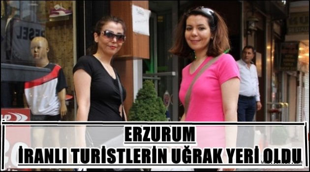 ERZURUM İRANLI TURİSTLERİN UĞRAK YERİ OLDU