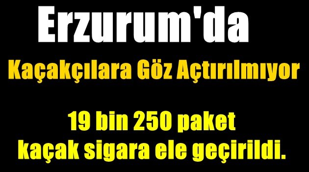 Erzurum'da Kaçakçılara Göz Açtırılmıyor