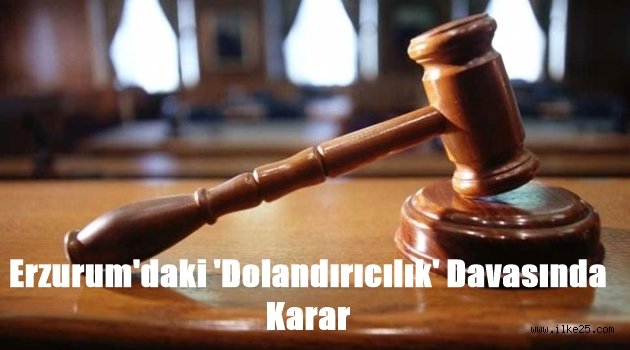 Erzurum'daki 'Dolandırıcılık' Davasında Karar