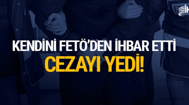 Kendini FETÖ'den ihbar etti; cezayı yedi!