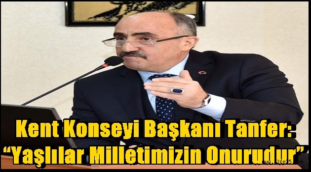 Kent Konseyi Başkanı Tanfer:  "Yaşlılar Milletimizin Onurudur"