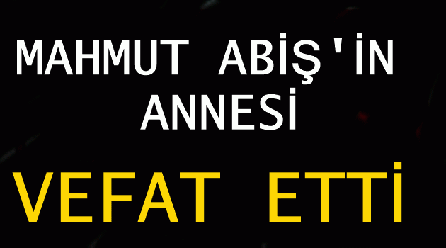 Mahmut ABİŞ'in Annesi Vefat Etti