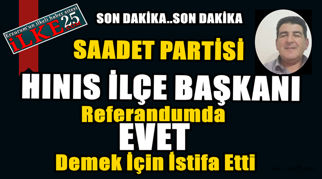 Saadet Partisi Hınıs İlçe Başkanı EVET Demek İçin İstifa Etti