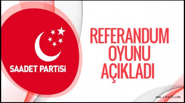 Saadet Partisi referandum oyunu açıkladı