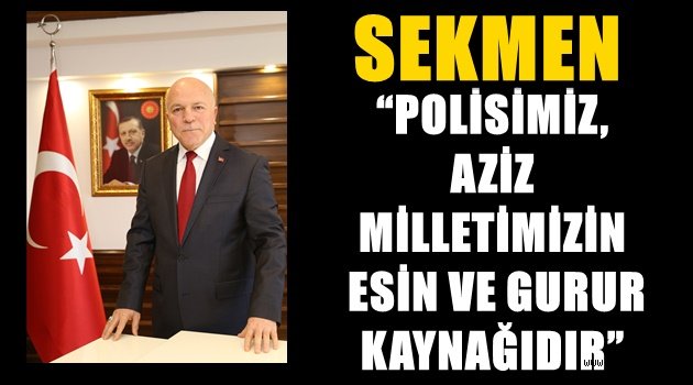 SEKMEN: "POLİSİMİZ,AZİZ MİLLETİMİZİN ESİN VE GURUR KAYNAĞIDIR"