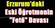 Erzurum'daki Eski Öğretmenin "Fetö" Davası