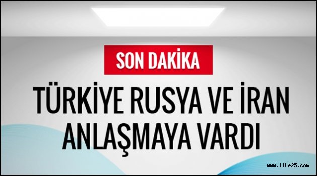 Türkiye Rusya ve İran anlaştı