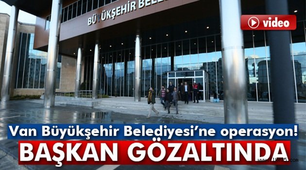 Van Büyükşehir Belediyesi'ne operasyon!